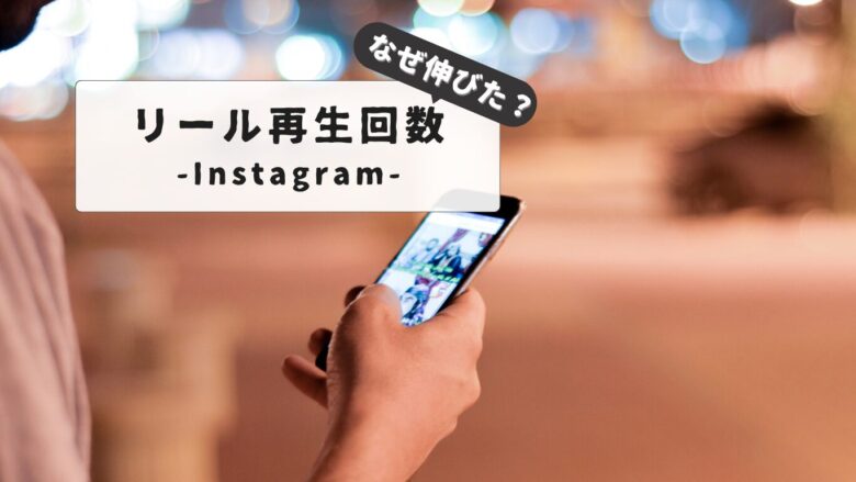 なぜ増えた！？】インスタのリール再生回数が急に増えた理由とは？急にに増えた時の要因と再生回数を伸ばすコツ