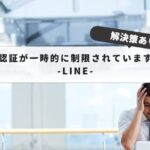 【簡単に解説】LINE『認証が一時的に制限されています』｜原因と解除時期を徹底解説