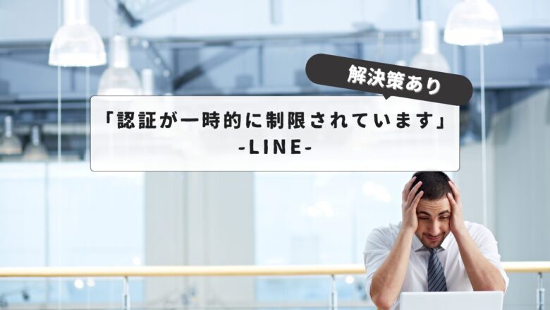 【簡単に解説】LINE『認証が一時的に制限されています』｜原因と解除時期を徹底解説