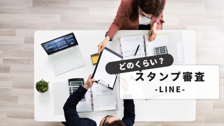 【最短審査のコツ】LINEスタンプの審査はどれくらい？｜初心者でも安心：通らない原因と対策まとめ