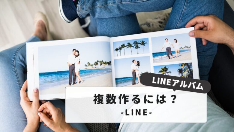 LINEアルバムを複数作成する方法とは？写真整理の基本を解説｜初心者でもわかる完全ガイド