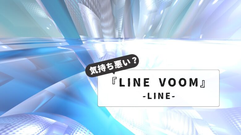 LINE VOOMが気持ち悪い！という声に徹底回答｜セキュリティ対策からプライバシー設定まで解説