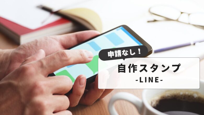 【簡単ステップ】LINEスタンプの作り方完全ガイド：自分用スタンプを申請なしで簡単作成