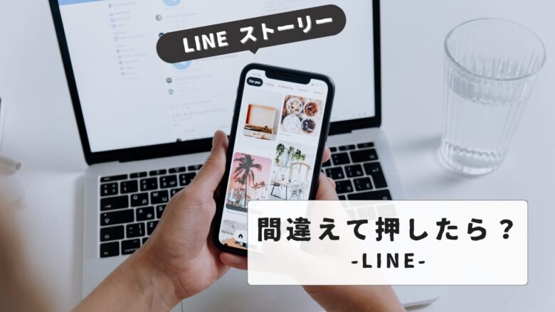 LINEストーリーを間違えて押した！投稿と閲覧の痕跡を消す方法と設定変更のポイント解説