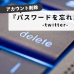 twitter アカウント削除でパスワード忘れた時の完全解決ガイド：パスワード忘れでもOK！