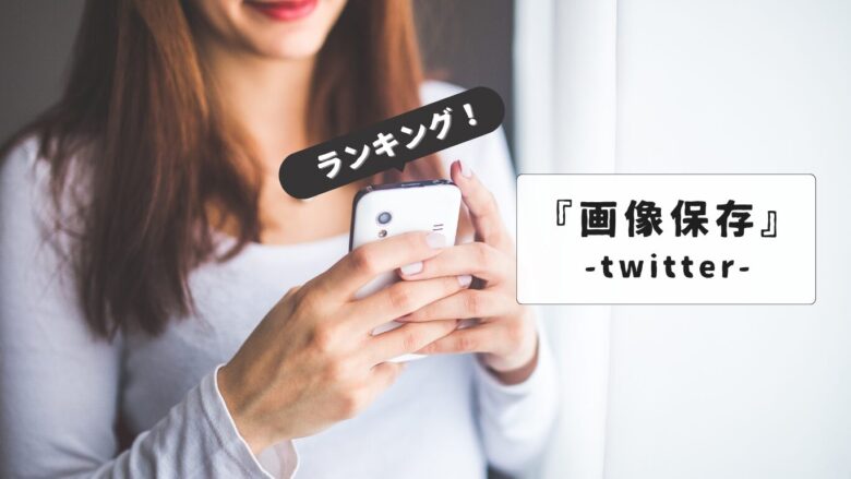 Twitter画像保存ランキング活用術：画像・動画の安全な保存方法は？【徹底解説】