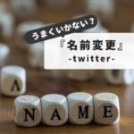 【制限と対処法：解説】Twitterで名前変えられない？原因別トラブル解決マニュアル